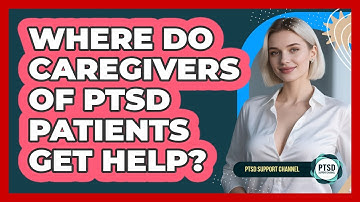 Where Do Caregivers Of PTSD Patients Get Help? - PTSD Support Channel