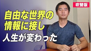 〈吹替版〉自由な世界の情報に接し 人生が変わった