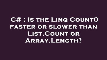 C# : Is the Linq Count() faster or slower than List.Count or Array.Length?