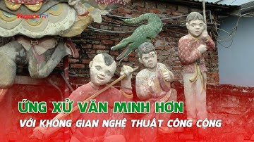 Ứng xử văn minh hơn với không gian nghệ thuật công cộng