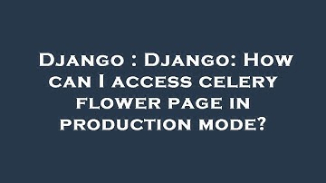 Django : Django: How can I access celery flower page in production mode?