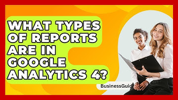 What Types Of Reports Are In Google Analytics 4? - BusinessGuide360.com