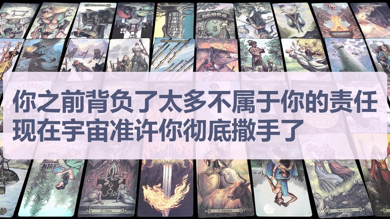 Tarot✨你之前背负了太多不属于你的责任，现在宇宙准许你彻底撒手了