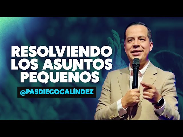 Resolviendo Los Asuntos Pequeños - Pastor Diego Galíndez