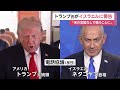 トランプ大統領「アメリカの支援なしで戦うことになる」　イスラエル首相に攻撃自制を警告（2026年06月09日）