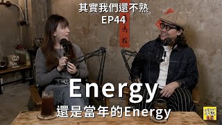 EP44 Energy還是當年的Energy
