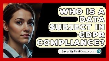 Who Is A Data Subject In GDPR Compliance? - SecurityFirstCorp.com