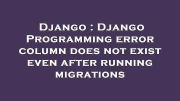 Django : Django Programming error column does not exist even after running migrations