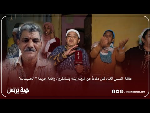 عائلة المسن الذي قت ل دفاعا عن شرف إبنته يستنكرون واقعة جري مة الخنيشات