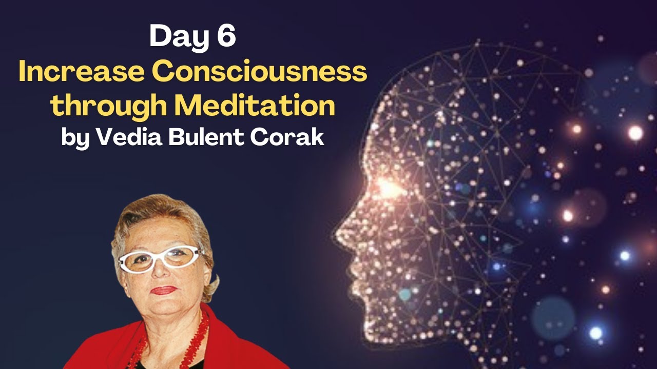 Day 6 Increase Consciousness through Meditation by Vedia Bulent Corak