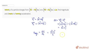 Velocity of a particle changes from (3hati +4hatj)m//s to (6hati +5hatj)m//s 2s. Find magnitude ...