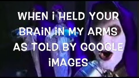 When I Held Your Brain in My Arms as told by Google Images