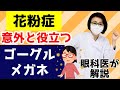 花粉用のゴーグルメガネは意外と役立つ！花粉症以外にも活用できます。眼科医が解説！