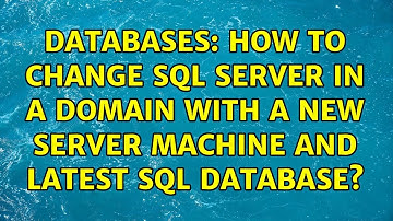 Databases: How to change SQL Server in a domain with a new server machine and latest SQL database?