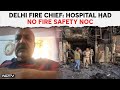 Delhi Hospital Fire | &#39;Hospital Didn&#39;t Have Fire Clearance&#39;: Official On Delhi Tragedy