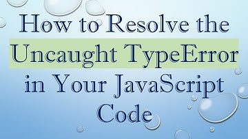 How to Resolve the Uncaught TypeError in Your JavaScript Code