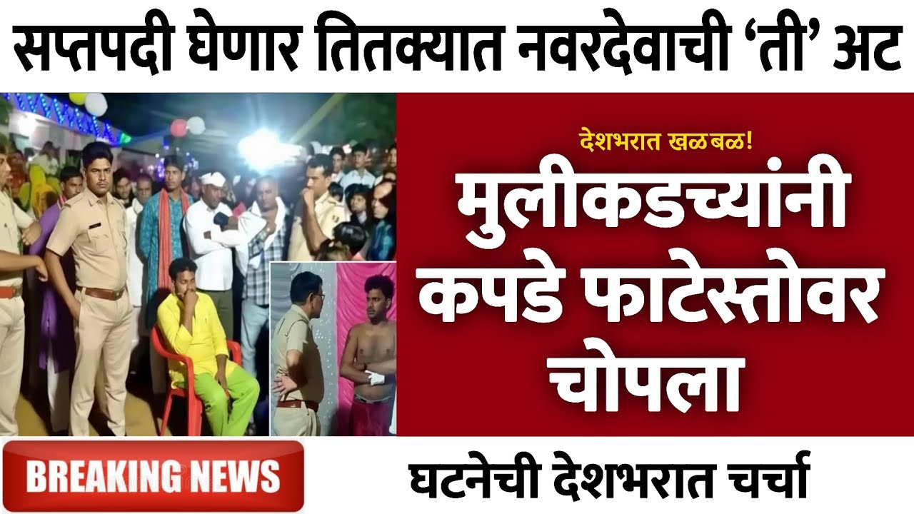 सप्तपदी घेणार तितक्यात नवरदेवाची ‘ती’ अट, मुलीकडच्यांनी कपडे फाटेस्तोवर चोपला | Gramin Te Digital