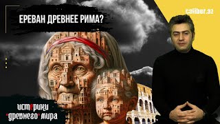 Ереван старше Рима?. «Истерики древнего мира»