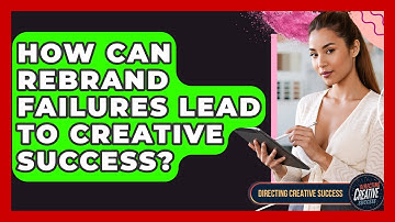 How Can Rebrand Failures Lead To Creative Success? - Directing Creative Success