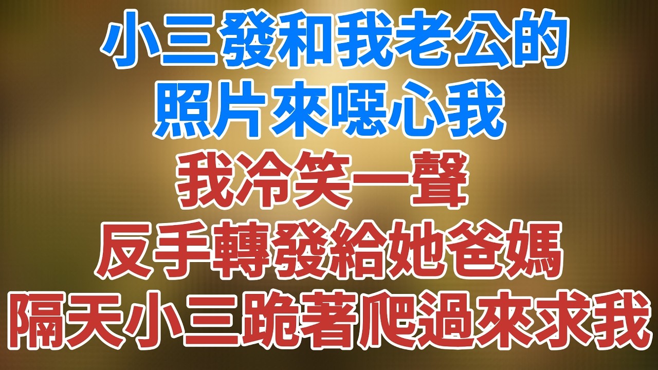 小三發和我老公的照片來噁心我，我笑笑 ，反手轉發給她爸媽，隔天小三跪著爬過來求我    #深夜淺讀 #夜讀人生 #大橘講故事 #情感故事 #講故事 #幸福生活 #松鼠講故事