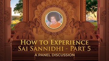 Panel Discussion | How to Experience Sai Sannidhi - Part 05 | Bhagawan