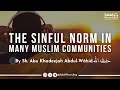 The sinful norm in many muslim communities  by sh abu khadeejah abdulwhid  