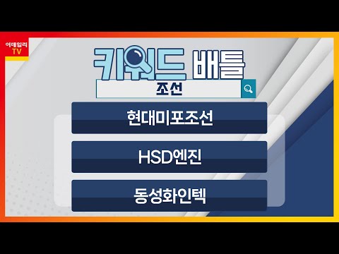 현대미포조선 010620 HSD엔진 082740 동성화인텍 033500 조선 키워드 배틀 20230712 