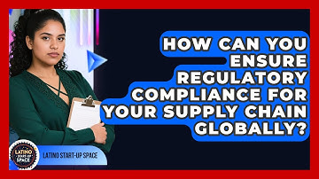 How Can You Ensure Regulatory Compliance For Your Supply Chain Globally? - Latino Start Up Space