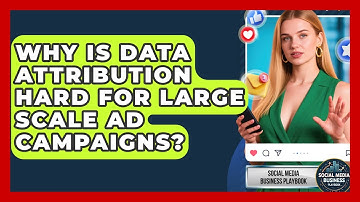Why Is Data Attribution Hard For Large Scale Ad Campaigns? - Social Media Business Playbook