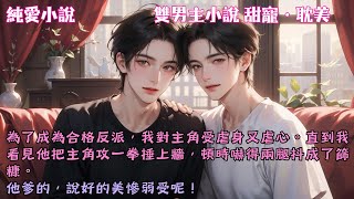 為了成為合格反派，我對主角受虐身又虐心。直到我看見他把主角攻一拳捶上牆，頓時嚇得兩腿抖成了篩糠。他爹的，說好的美慘弱受呢！#【反派也有春天】 #小說 #故事 #爽文 #完結 #BL