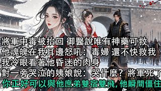 【一口氣看完】將軍中毒被抬回 御醫說唯有神藥可救，他魂魄在我耳邊怒吼：毒婦 還不快救我，我冷眼看著他昏迷的肉身，對一旁哭泣的姨娘說：哭什麼？將軍死了，你正好可以與他庶弟雙宿雙飛，他瞬間僵住