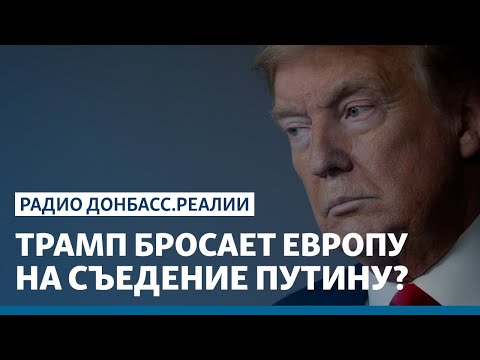 Трамп бросает Европу на съедение Путину? | Радио Донбасс Реалии