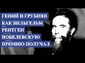 ГЕНИЙ и грубиян  Как Вильгельм РЕНТГЕН Нобелевскую ПРЕМИЮ получал