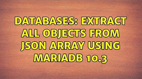 Databases: Extract all objects from json array using MariaDB 10.3