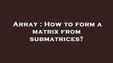 Array : How to form a matrix from submatrices?
