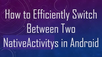 How to Efficiently Switch Between Two NativeActivitys in Android