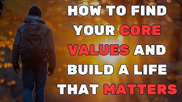 HOW TO FIND YOUR CORE VALUES AND BUILD A LIFE THAT MATTERS