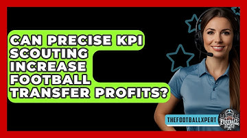 Can Precise KPI Scouting Increase Football Transfer Profits? - The Football Xpert