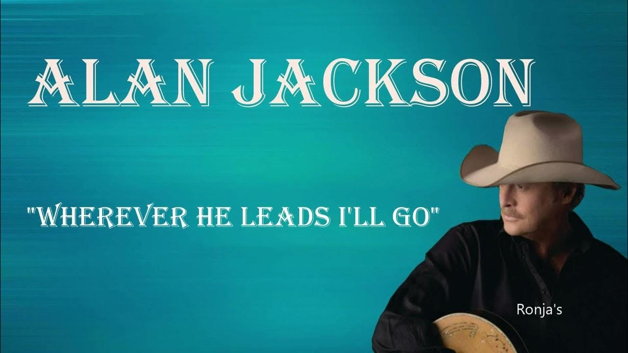 Alan Jackson ~ "Wherever He Leads I'll Go" Alan Jackson ~ "Wherever He Leads I'll Go"