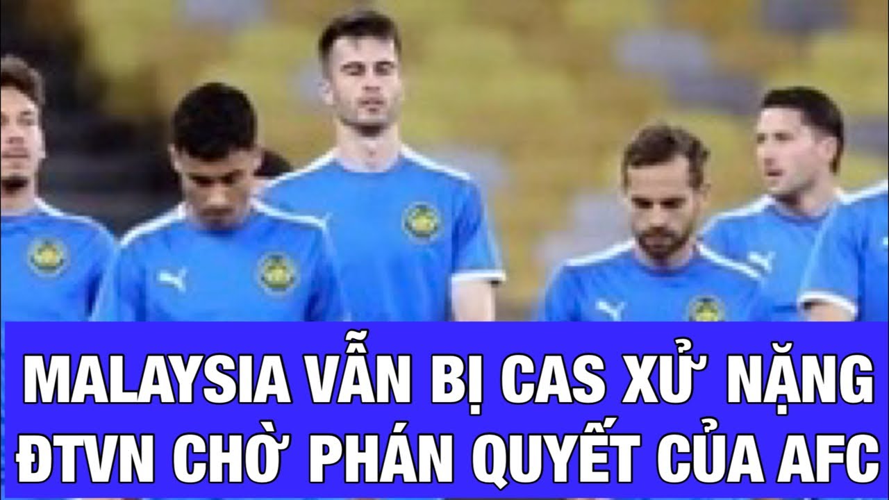 ĐỘI TUYỂN VIỆT NAM YÊN TÂM CHỜ AFC RA PHÁN QUYẾT VỚI MALAYSIA SAU THÔNG BÁO CỦA CAS