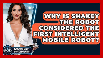 Why Is Shakey The Robot Considered The First Intelligent Mobile Robot?