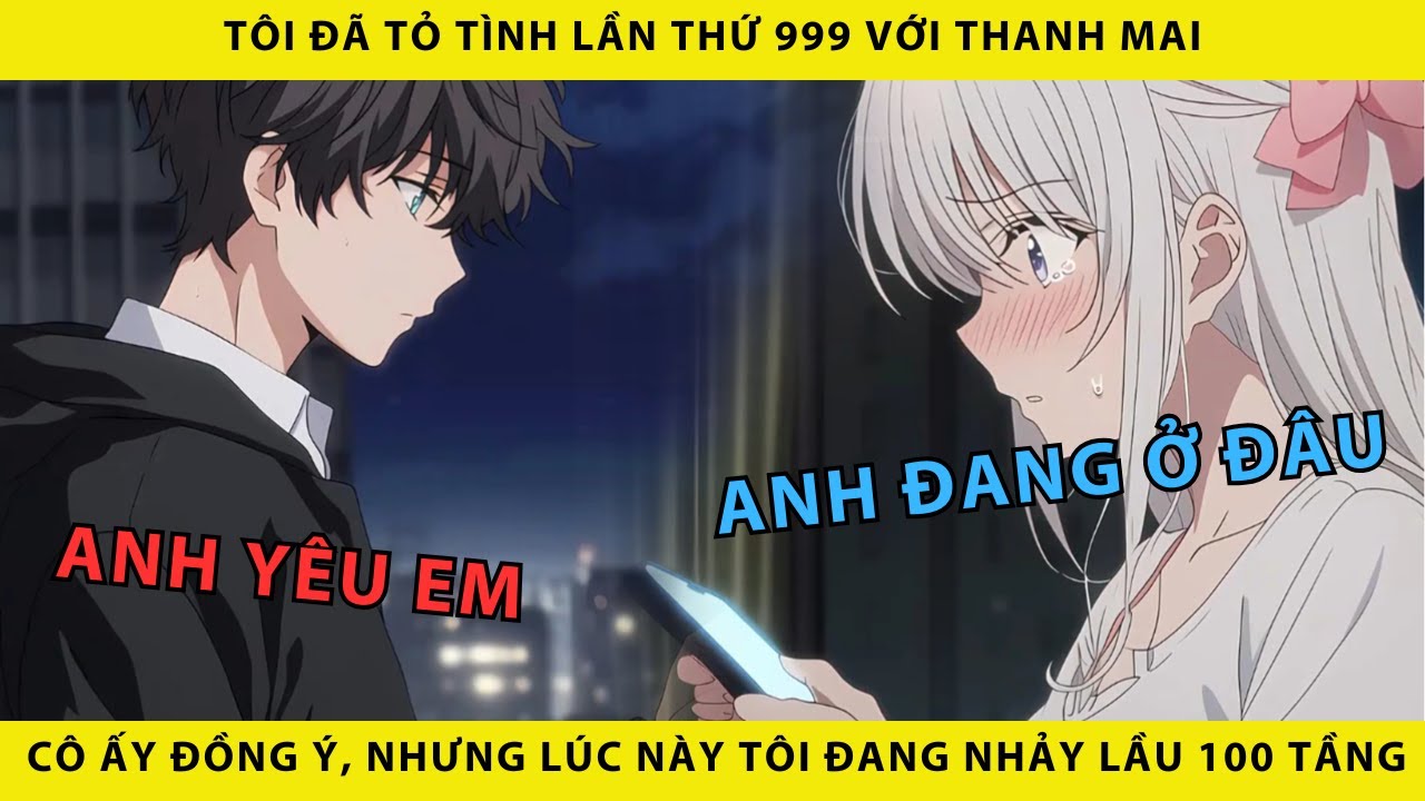Tôi đã tỏ tình lần thứ 999 với thanh mai cô ấy đồng ý nhưng lúc này tôi đang nhảy lầu 100 tầng