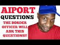 THE IMMIGRATION OFFICER WILL ASK YOU THIS QUESTIONS AT AIRPORT