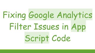 Fixing Google Analytics Filter Issues in App Script Code