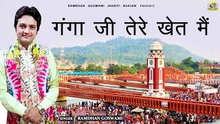 गंगा जी तेरे खेत मैं || RAMDHAN GOSWAMI LATEST HARYANVI GANGA MAIYA BHAJAN 2023