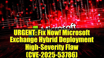 URGENT: Fix Now! Microsoft Exchange Hybrid Deployment High-Severity Flaw (CVE-2025-53786)