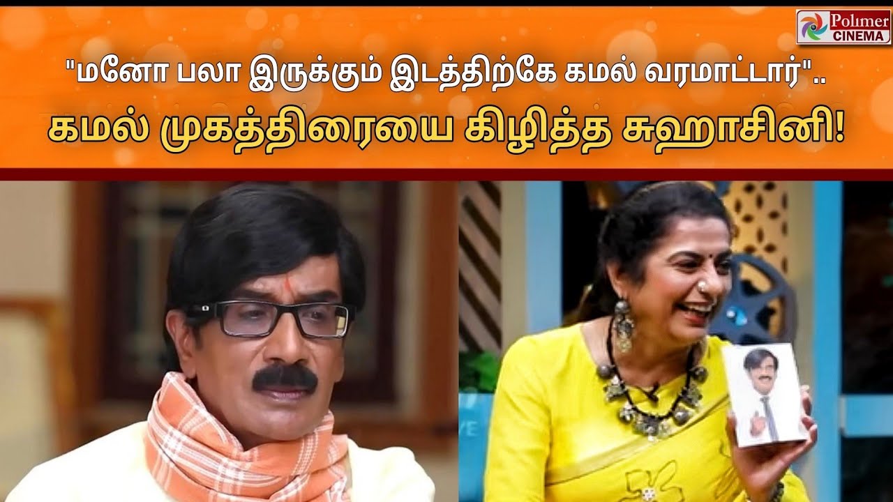 ManoBala இருக்கும் இடத்திற்கே Kamal வரமாட்டார்".. நடிகை Suhasini Maniratnam 