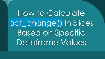 How to Calculate pct_change() in Slices Based on Specific Dataframe Values