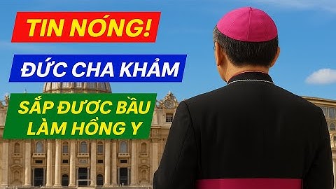 TIN NÓNG! ĐỨC CHA KHẢM SẮP ĐƯỢC BẦU LÀM HỒNG Y