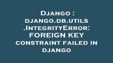 Django : django.db.utils.IntegrityError: FOREIGN KEY constraint failed in django